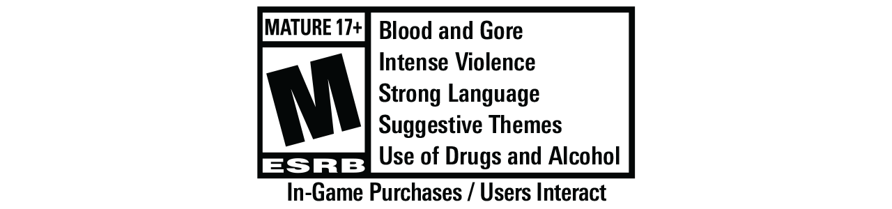 ESRB Rating: MATURE 17+ with Blood and Gore, Intense Violence, Strong Language, Suggestive Themes, Use of Drugs and Alcohol. In-Game Purchases / Users Interact