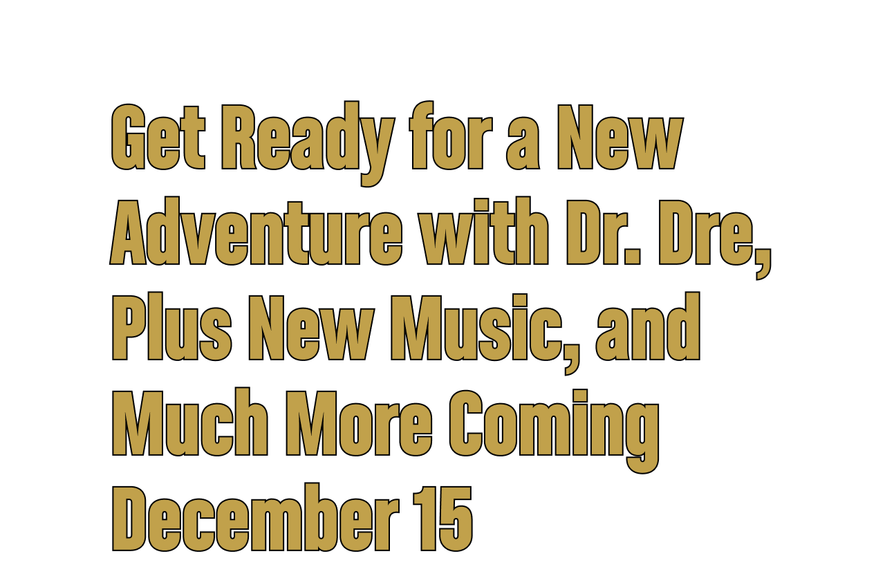 Get Ready for a New Adventure with Dr. Dre, Plus New Music, and Much More Coming December 15