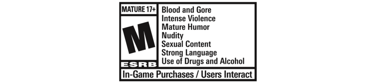 ESRB Rating: Mature with Blood and Gore, Intense Violence, Mature Humor, Nudity, Sexual Content, Strong Language, Use of Drugs and Alcohol. In-Game Purchases / Users Interact
